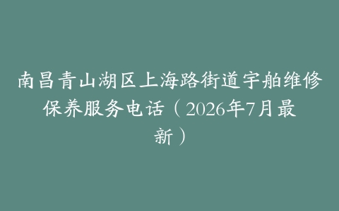 南昌青山湖区上海路街道宇舶维修保养服务电话（2026年7月最新）