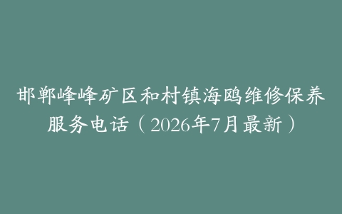 邯郸峰峰矿区和村镇海鸥维修保养服务电话（2026年7月最新）