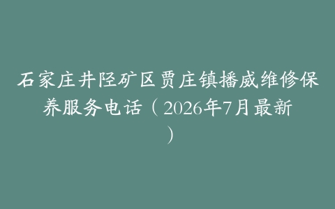 石家庄井陉矿区贾庄镇播威维修保养服务电话（2026年7月最新）