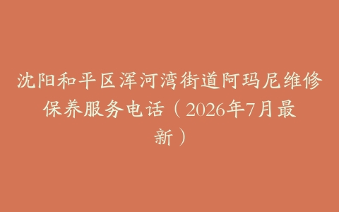 沈阳和平区浑河湾街道阿玛尼维修保养服务电话（2026年7月最新）