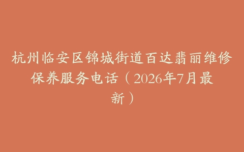 杭州临安区锦城街道百达翡丽维修保养服务电话（2026年7月最新）