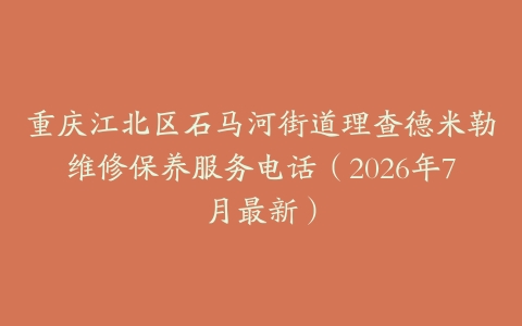 重庆江北区石马河街道理查德米勒维修保养服务电话（2026年7月最新）