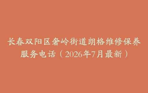 长春双阳区奢岭街道朗格维修保养服务电话（2026年7月最新）