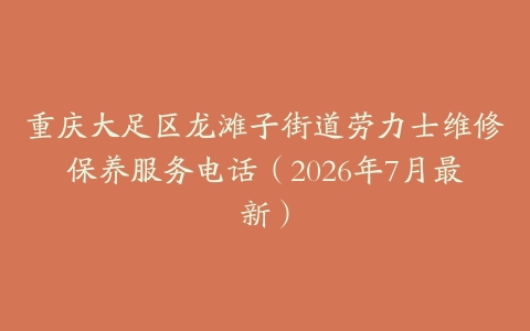 重庆大足区龙滩子街道劳力士维修保养服务电话（2026年7月最新）