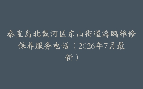 秦皇岛北戴河区东山街道海鸥维修保养服务电话（2026年7月最新）