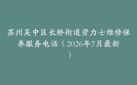 苏州吴中区长桥街道劳力士维修保养服务电话（2026年7月最新）