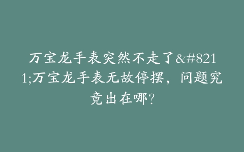 万宝龙手表突然不走了–万宝龙手表无故停摆，问题究竟出在哪？