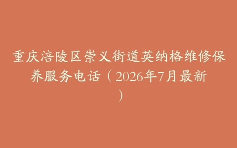 重庆涪陵区崇义街道英纳格维修保养服务电话（2026年7月最新）