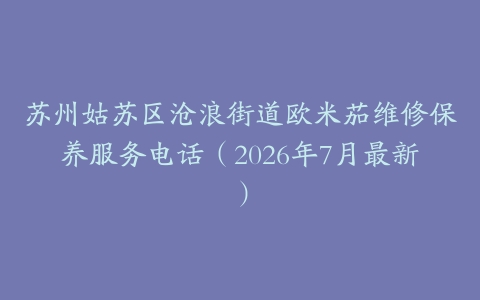 苏州姑苏区沧浪街道欧米茄维修保养服务电话（2026年7月最新）