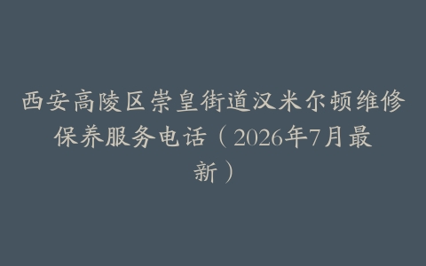 西安高陵区崇皇街道汉米尔顿维修保养服务电话（2026年7月最新）