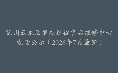 徐州云龙区罗杰杜彼售后维修中心电话公示（2026年7月最新）