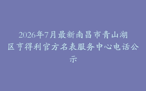 2026年7月最新南昌市青山湖区亨得利官方名表服务中心电话公示