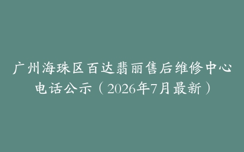 广州海珠区百达翡丽售后维修中心电话公示（2026年7月最新）