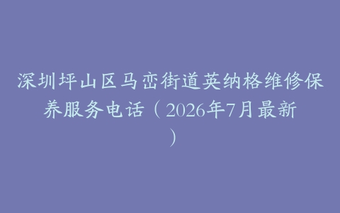 深圳坪山区马峦街道英纳格维修保养服务电话（2026年7月最新）