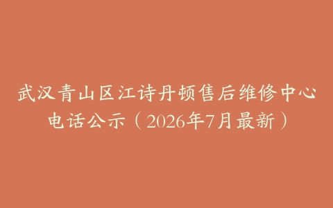 武汉青山区江诗丹顿售后维修中心电话公示（2026年7月最新）