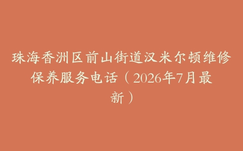 珠海香洲区前山街道汉米尔顿维修保养服务电话（2026年7月最新）