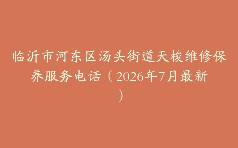 临沂市河东区汤头街道天梭维修保养服务电话（2026年7月最新）
