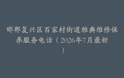 邯郸复兴区百家村街道雅典维修保养服务电话（2026年7月最新）