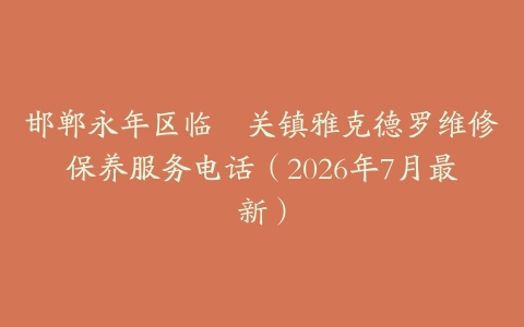 邯郸永年区临洺关镇雅克德罗维修保养服务电话（2026年7月最新）