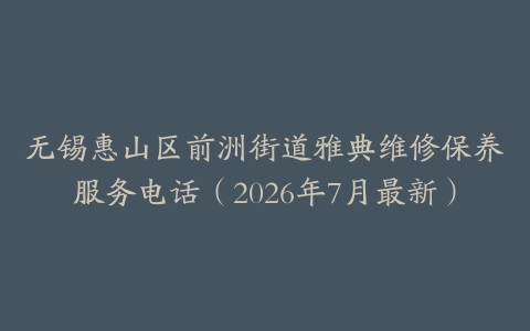 无锡惠山区前洲街道雅典维修保养服务电话（2026年7月最新）