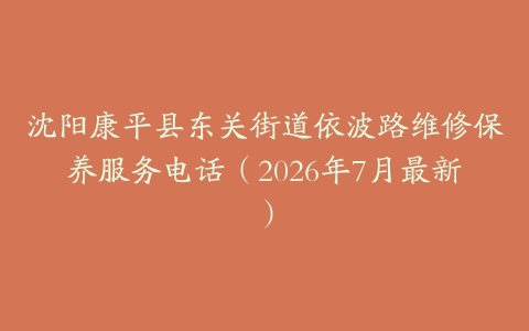 沈阳康平县东关街道依波路维修保养服务电话（2026年7月最新）