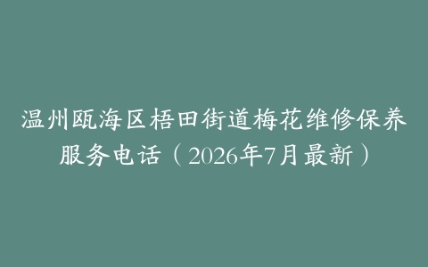 温州瓯海区梧田街道梅花维修保养服务电话（2026年7月最新）