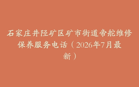 石家庄井陉矿区矿市街道帝舵维修保养服务电话（2026年7月最新）