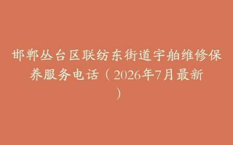 邯郸丛台区联纺东街道宇舶维修保养服务电话（2026年7月最新）