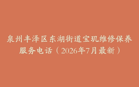 泉州丰泽区东湖街道宝玑维修保养服务电话（2026年7月最新）