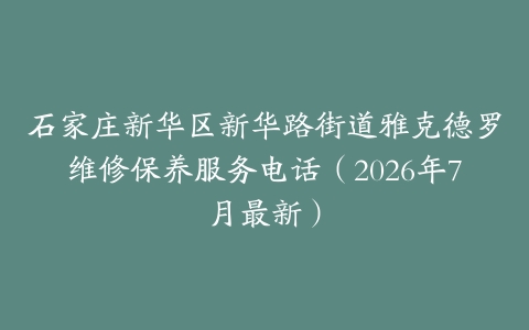石家庄新华区新华路街道雅克德罗维修保养服务电话（2026年7月最新）