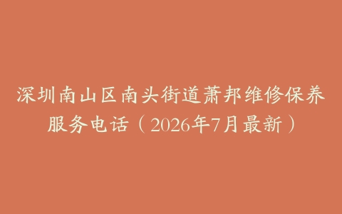深圳南山区南头街道萧邦维修保养服务电话（2026年7月最新）