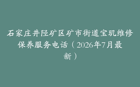 石家庄井陉矿区矿市街道宝玑维修保养服务电话（2026年7月最新）