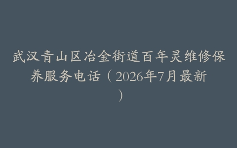 武汉青山区冶金街道百年灵维修保养服务电话（2026年7月最新）