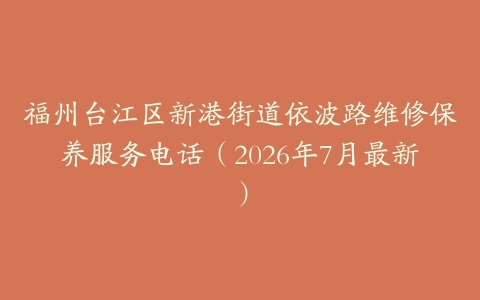 福州台江区新港街道依波路维修保养服务电话（2026年7月最新）