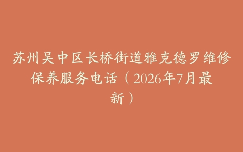苏州吴中区长桥街道雅克德罗维修保养服务电话（2026年7月最新）