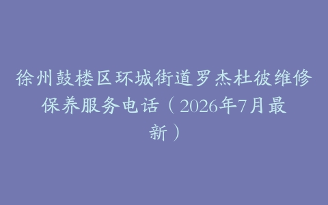 徐州鼓楼区环城街道罗杰杜彼维修保养服务电话（2026年7月最新）
