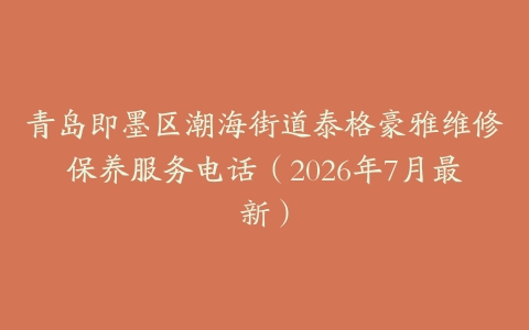 青岛即墨区潮海街道泰格豪雅维修保养服务电话（2026年7月最新）