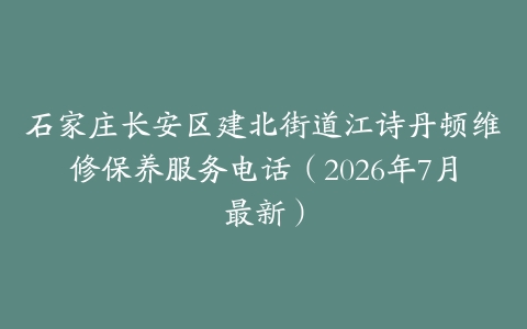 石家庄长安区建北街道江诗丹顿维修保养服务电话（2026年7月最新）