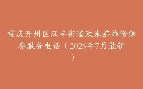 重庆开州区汉丰街道欧米茄维修保养服务电话（2026年7月最新）